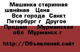 Машинка старинная швнйная › Цена ­ 10 000 - Все города, Санкт-Петербург г. Другое » Продам   . Мурманская обл.,Мурманск г.